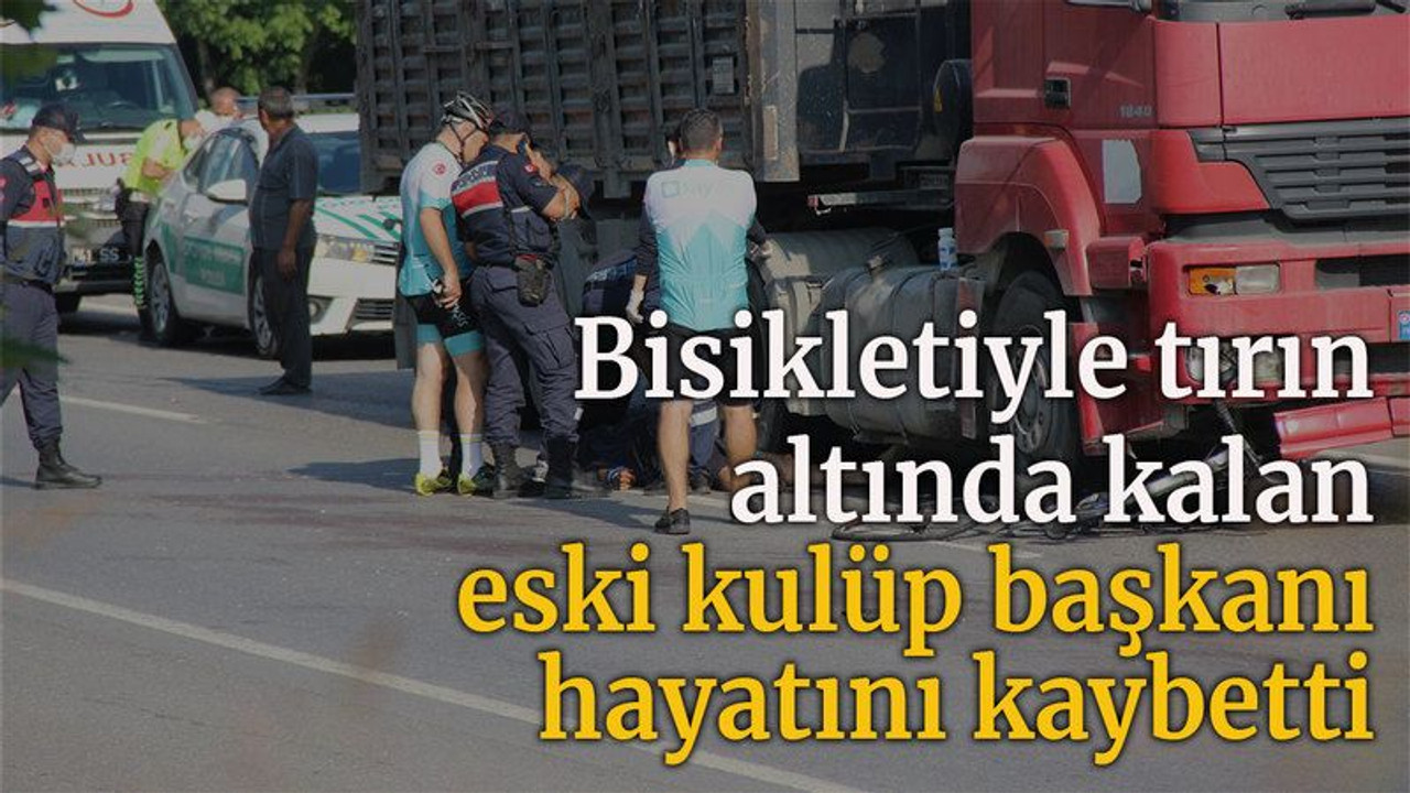 Bisikletiyle tırın altında kalan eski kulüp başkanı hayatını kaybetti